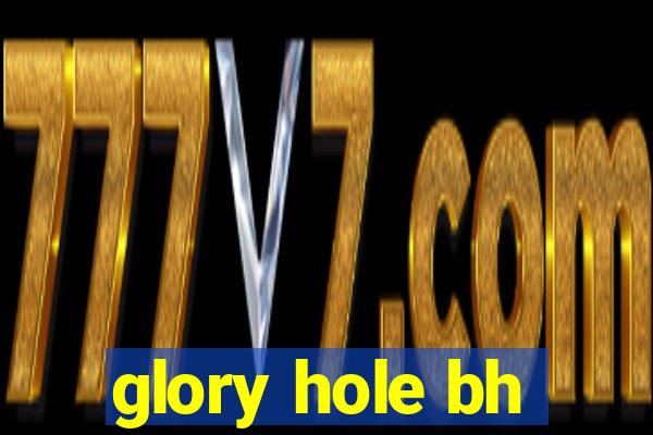 glory hole bh